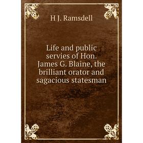 

Книга Life and public servies of Hon James G Blaine, the brilliant orator and sagacious statesman