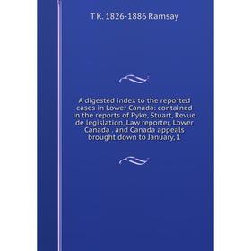 

Книга A digested index to the reported cases in Lower Canada: contained in the reports of Pyke, Stuart, Revue de legislation, Law reporter, Lower Cana