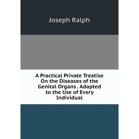 

Книга A Practical Private Treatise On the Diseases of the Genital Organs. Adapted to the Use of Every Individual