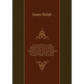 

Книга A Critical History of the Administration of Sr. Robert Walpole, Now Earl of Orford: Collected Chiefly from the Debates in Parliament, and the. o