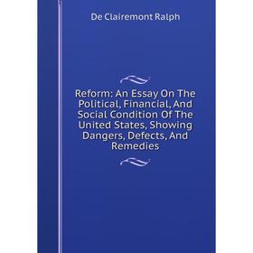 

Книга Reform: An Essay On The Political, Financial, And Social Condition Of The United States, Showing Dangers, Defects, And Remedies