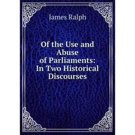 

Книга of the Use and Abuse of Parliaments: In Two Historical Discourses