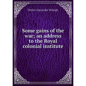 

Книга Some gains of the war; an address to the Royal colonial institute