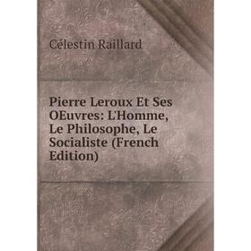 

Книга Pierre Leroux Et Ses OEuvres: L'Homme, Le Philosophe, Le Socialiste (French Edition)
