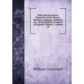 

Книга Willis and Inventories Illustrative of the History, Manners, Language, Statistics, c., of the Northern Counties of England, Volume 2; volume 38