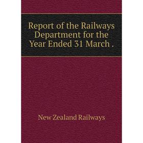 

Книга Report of the Railways Department for the Year Ended 31 March.