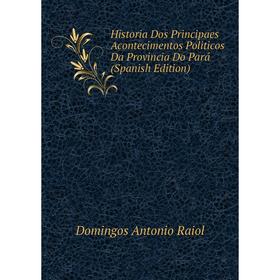 

Книга Historia Dos Principaes Acontecimentos Politicos Da Provincia Do Pará (Spanish Edition)