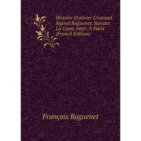 

Книга Histoire D'olivier Cromwel Signed Raguenet. Suivant La Copie Impr. À Paris (French Edition)