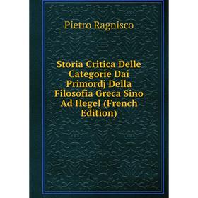 

Книга Storia Critica Delle Categorie Dai Primordj Della Filosofia Greca Sino Ad Hegel (French Edition)