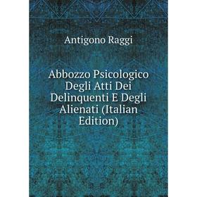 

Книга Abbozzo Psicologico Degli Atti Dei Delinquenti E Degli Alienati (Italian Edition)