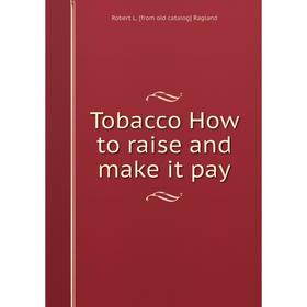 

Книга Tobacco How to raise and make it pay