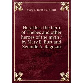 

Книга Herakles: the hero of Thebes and other heroes of the myth / by Mary E. Burt and Zenaïde A. Ragozin