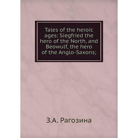

Книга Tales of the heroic ages: Siegfried the hero of the North, and Beowulf, the hero of the Anglo-Saxons