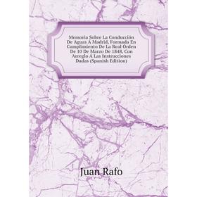 

Книга Memoria Sobre La Conducción De Aguas Á Madrid , Formada En Cumplimiento De La Real Órden De 10 De Marzo De 1848, Con Arreglo Á Las Instrucciones