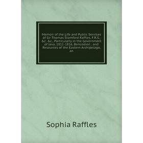 

Книга Memoir of the Life and Public Services of Sir Thomas Stamford Raffles, FRS c, Particularly in the Government of Java, 1811-1816, Bencoolen