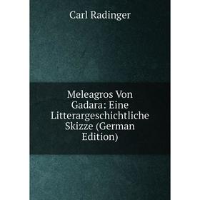 

Книга Meleagros Von Gadara: Eine Litterargeschichtliche Skizze