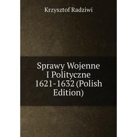 

Книга Sprawy Wojenne I Polityczne 1621-1632 (Polish Edition)