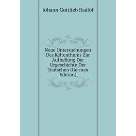 

Книга Neue Untersuchungen Des Keltenthums Zur Aufhellung Der UrGeschichte Der Teutschen