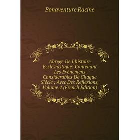 

Книга Abrege De L'histoire Ecclesiastique: Contenant Les Evénemens Considérables De Chaque Siécle; Avec Des Reflexions, Volume 4 (French Edition)