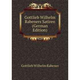 

Книга Gottlieb Wilhelm Rabeners Satiren (German Edition)