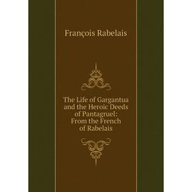 

Книга The Life of Gargantua and the Heroic Deeds of Pantagruel: From the French of Rabelais