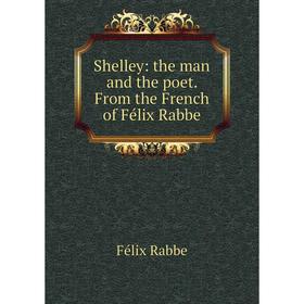 

Книга Shelley: the man and the poet. From the French of Félix Rabbe