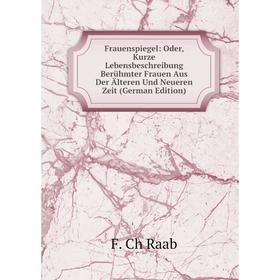 

Книга Frauenspiegel: Oder, Kurze Lebensbeschreibung Berühmter Frauen Aus Der Älteren Und Neueren Zeit (German Edition)