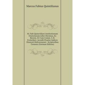 

Книга M Fabi Quinctiliani Institutionum Oratoriarum Liber Decimus, Ex Recens Et Cum Comm CH Frotscheri Accedit Praeter Indices Dionysii Halicarnassei