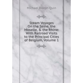 

Книга Steam Voyages On the Seine, the Moselle, the Rhine: With Railroad Visits to the Principal Cities of Belgium, Volume 1