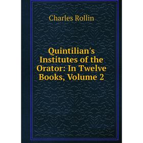 

Книга Quintilian's Institutes of the Orator: In Twelve Books, Volume 2