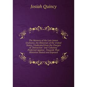 

Книга The Memory of the Late James Grahame, the Historian of the United States, Vindicated from the Charges of Detraction and Calumny Preferred Agains