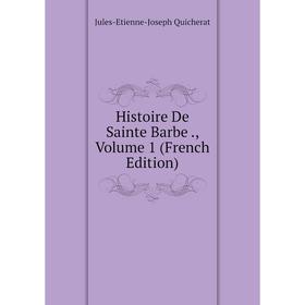 

Книга Histoire De Sainte Barbe., Volume 1 (French Edition)