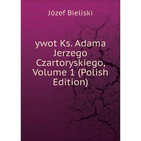 

Книга Ywot Ks. Adama Jerzego Czartoryskiego, Volume 1 (Polish Edition)