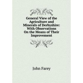 

Книга General View of the Agriculture and Minerals of Derbyshire: With Observations On the Means of Their Improvement
