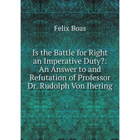 

Книга Is the Battle for Right an Imperative Duty: An Answer to and Refutation of Professor Dr. Rudolph Von Ihering