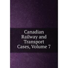 

Книга Canadian Railway and Transport Cases, Volume 7