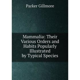 

Книга Mammalia: Their Various Orders and Habits Popularly Illustrated by Typical Species