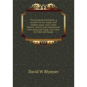 

Книга The sorghum hand book: a treatise on the sorgho and imphee sugar canes, their history, culture and manufacture into syrup and sugar, and value f