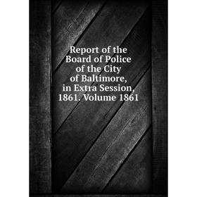 

Книга Report of the Board of Police of the City of Baltimore, in Extra Session, 1861. Volume 1861