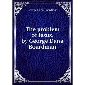

Книга The problem of Jesus, by George Dana Boardman