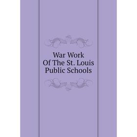 

Книга War Work Of The St. Louis Public Schools