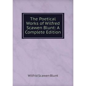 

Книга The Poetical Works of Wilfred Scawen Blunt: A Complete Edition