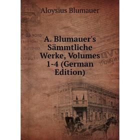

Книга A. Blumauer's Sämmtliche Werke, Volumes 1-4 (German Edition)