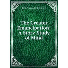 

Книга The Greater Emancipation: A Story-Study of Mind