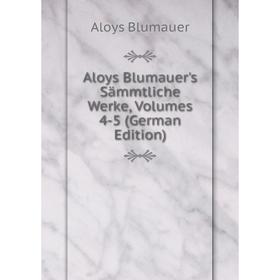 

Книга Aloys Blumauer's Sämmtliche Werke, Volumes 4-5 (German Edition)