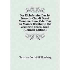 

Книга Der Eichelstein: Das Ist Neronis Claudi Drusi Monumentum, Oder Das Zu Maintz Berühmte Itzt Zerstörte Ehren-Grab (German Edition)