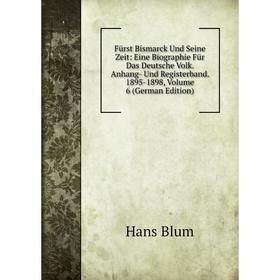 

Книга Fürst Bismarck Und Seine Zeit: Eine Biographie Für Das Deutsche Volk. Anhang- Und Registerband. 1895-1898, Volume 6 (German Edition)