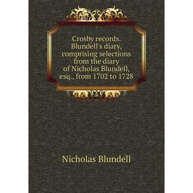 

Книга Crosby records. Blundell's diary, comprising selections from the diary of Nicholas Blundell, esq., from 1702 to 1728