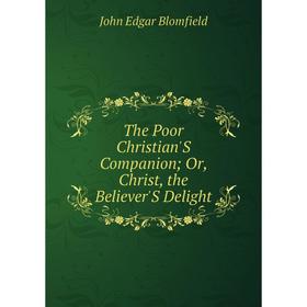 

Книга The Poor Christian'S Companion; Or, Christ, the Believer'S Delight