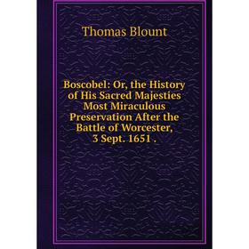 

Книга Boscobel: Or, the History of His Sacred Majesties Most Miraculous Preservation After the Battle of Worcester, 3 Sept. 1651.